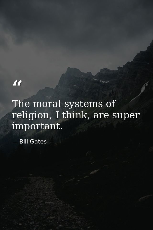 The moral systems of religion, I think, are super important. — Bill Gates