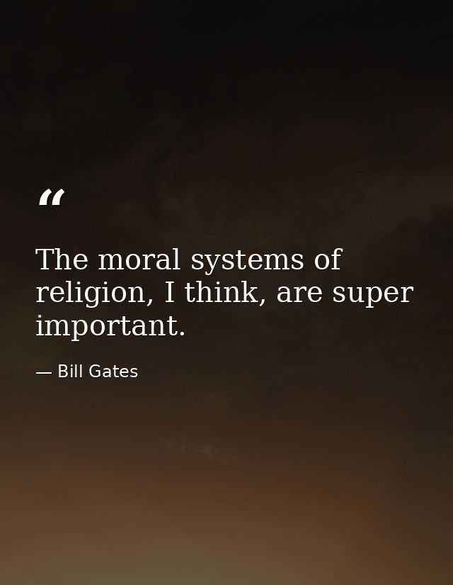 The moral systems of religion, I think, are super important. — Bill Gates