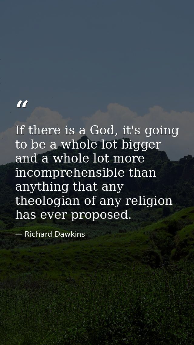 If there is a God, it's going to be a whole lot bigger and a whole lot more incomprehensible than anything that any theo — Richard Dawkins
