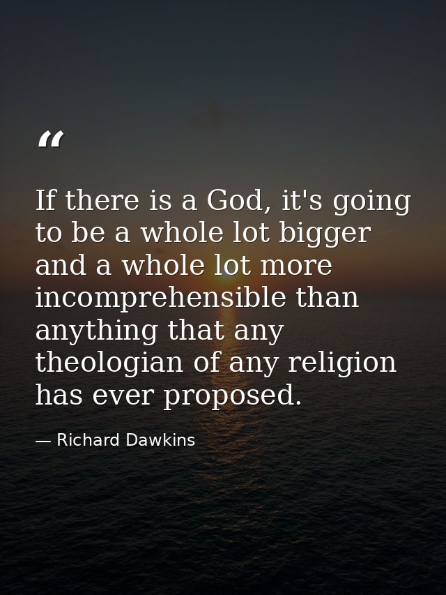 If there is a God, it's going to be a whole lot bigger and a whole lot more incomprehensible than anything that any theo — Richard Dawkins
