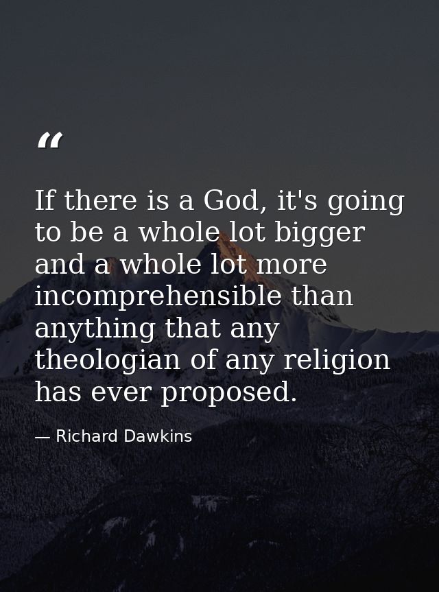 If there is a God, it's going to be a whole lot bigger and a whole lot more incomprehensible than anything that any theo — Richard Dawkins