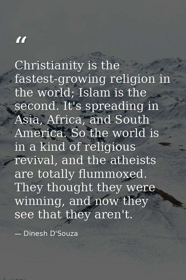 Christianity is the fastest-growing religion in the world; Islam is the second. It's spreading in Asia, Africa, and Sout — Dinesh D'Souza