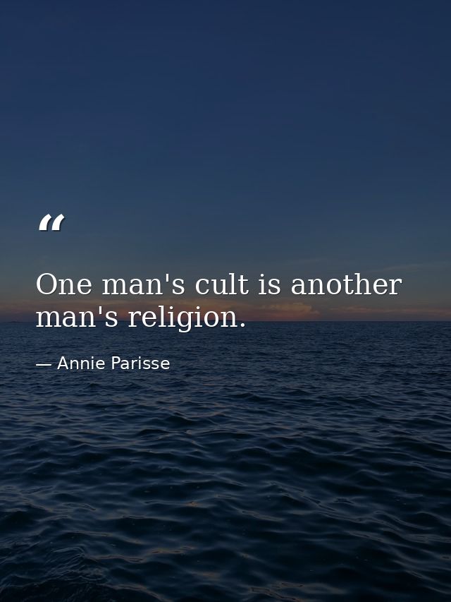 One man's cult is another man's religion. — Annie Parisse