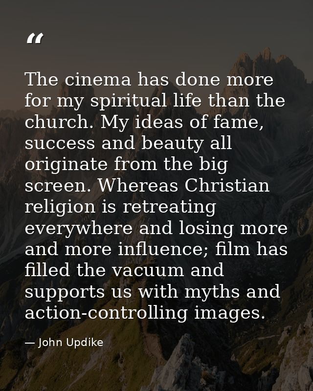 The cinema has done more for my spiritual life than the church. My ideas of fame, success and beauty all originate from  — John Updike