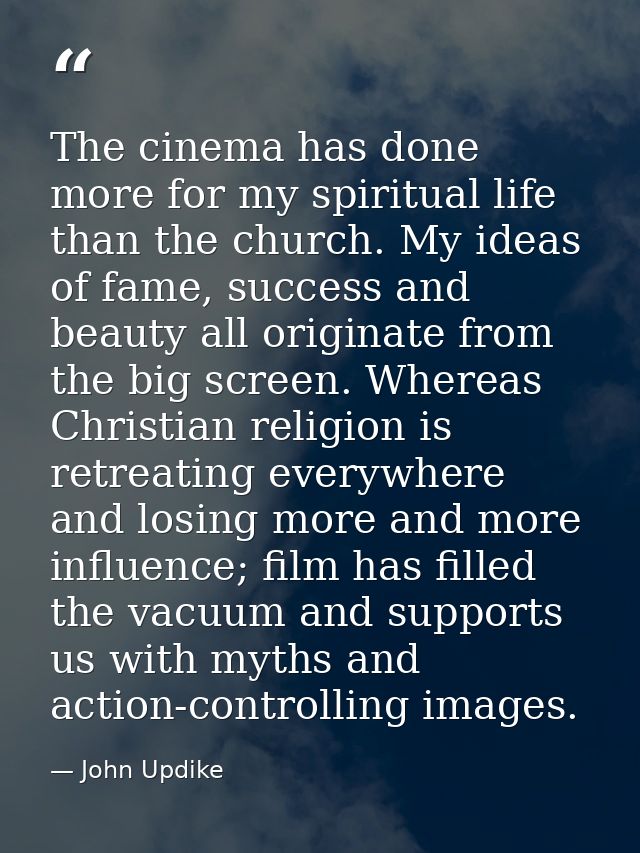 The cinema has done more for my spiritual life than the church. My ideas of fame, success and beauty all originate from  — John Updike