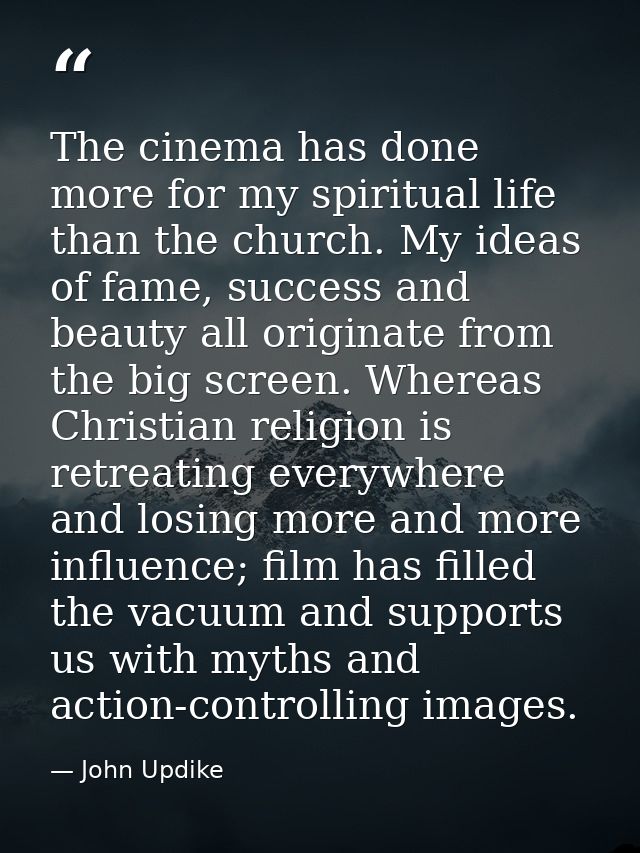 The cinema has done more for my spiritual life than the church. My ideas of fame, success and beauty all originate from  — John Updike