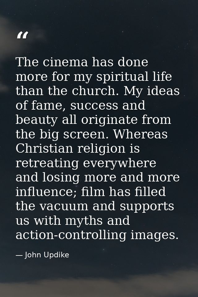 The cinema has done more for my spiritual life than the church. My ideas of fame, success and beauty all originate from  — John Updike