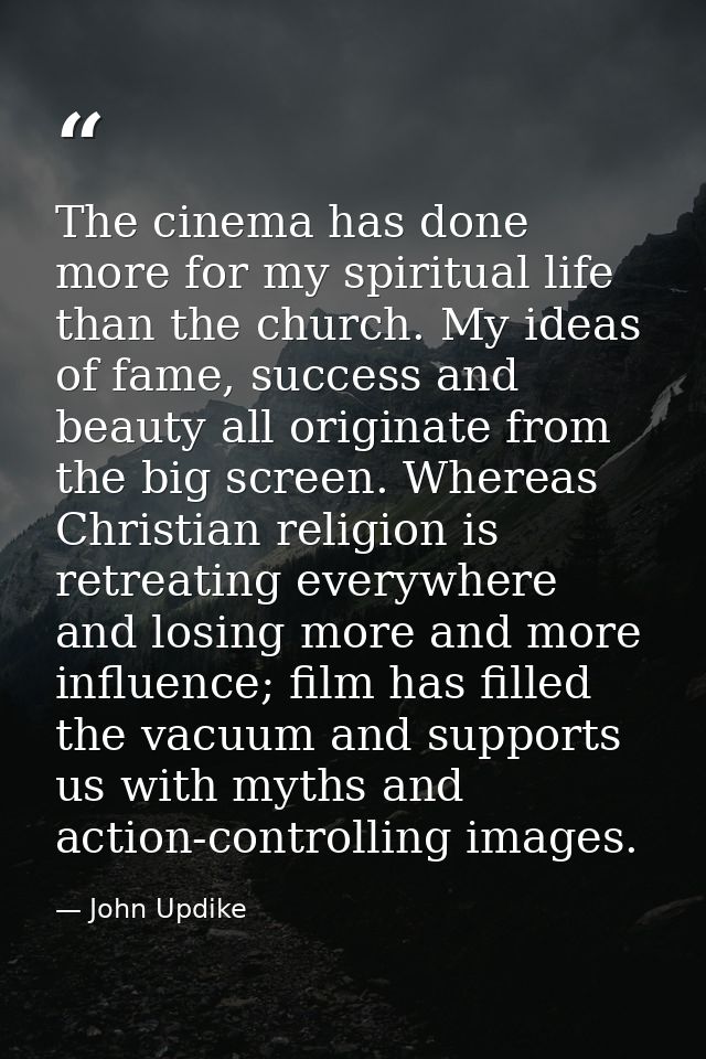 The cinema has done more for my spiritual life than the church. My ideas of fame, success and beauty all originate from  — John Updike