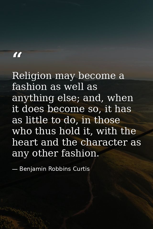 Religion may become a fashion as well as anything else; and, when it does become so, it has as little to do, in those wh — Benjamin Robbins Curtis