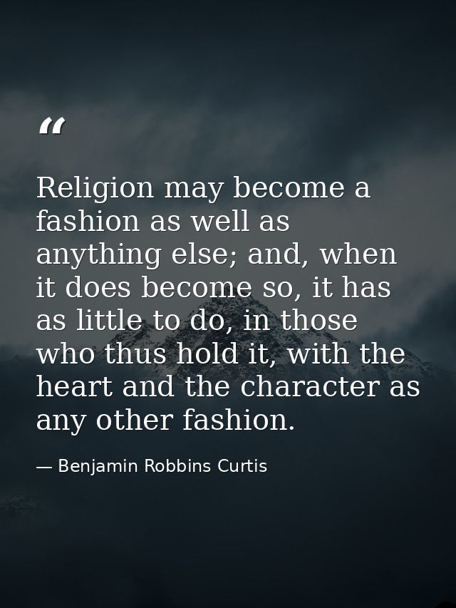 Religion may become a fashion as well as anything else; and, when it does become so, it has as little to do, in those wh — Benjamin Robbins Curtis