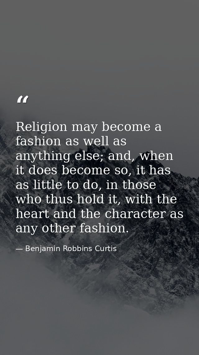 Religion may become a fashion as well as anything else; and, when it does become so, it has as little to do, in those wh — Benjamin Robbins Curtis