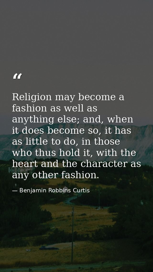 Religion may become a fashion as well as anything else; and, when it does become so, it has as little to do, in those wh — Benjamin Robbins Curtis