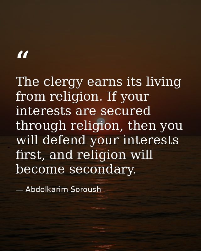 The clergy earns its living from religion. If your interests are secured through religion, then you will defend your int — Abdolkarim Soroush