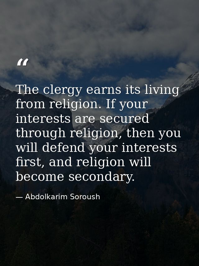 The clergy earns its living from religion. If your interests are secured through religion, then you will defend your int — Abdolkarim Soroush
