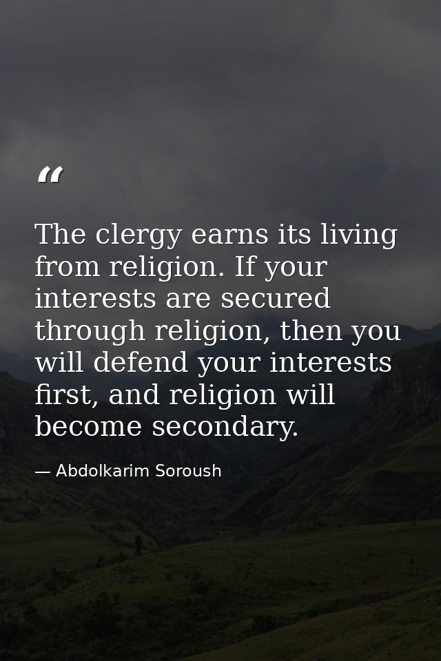 The clergy earns its living from religion. If your interests are secured through religion, then you will defend your int — Abdolkarim Soroush