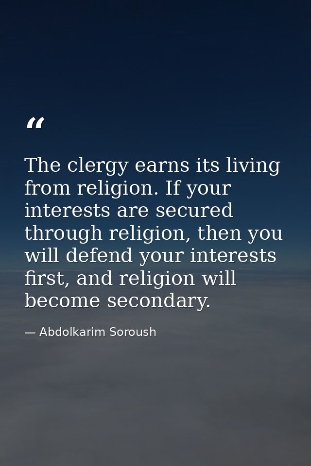The clergy earns its living from religion. If your interests are secured through religion, then you will defend your int — Abdolkarim Soroush
