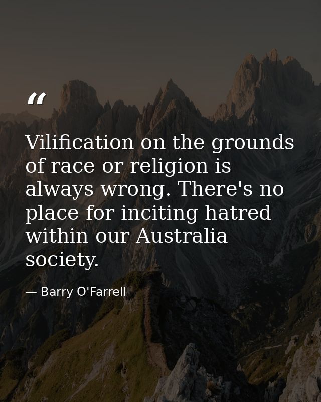 Vilification on the grounds of race or religion is always wrong. There's no place for inciting hatred within our Austral — Barry O'Farrell