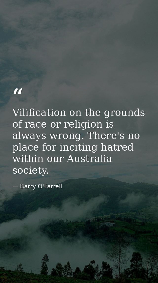 Vilification on the grounds of race or religion is always wrong. There's no place for inciting hatred within our Austral — Barry O'Farrell