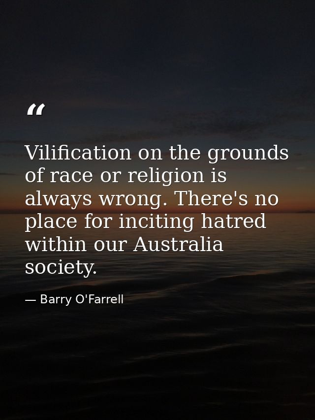 Vilification on the grounds of race or religion is always wrong. There's no place for inciting hatred within our Austral — Barry O'Farrell