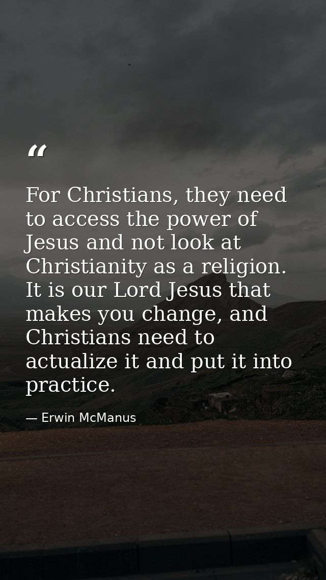 For Christians, they need to access the power of Jesus and not look at Christianity as a religion. It is our Lord Jesus  — Erwin McManus
