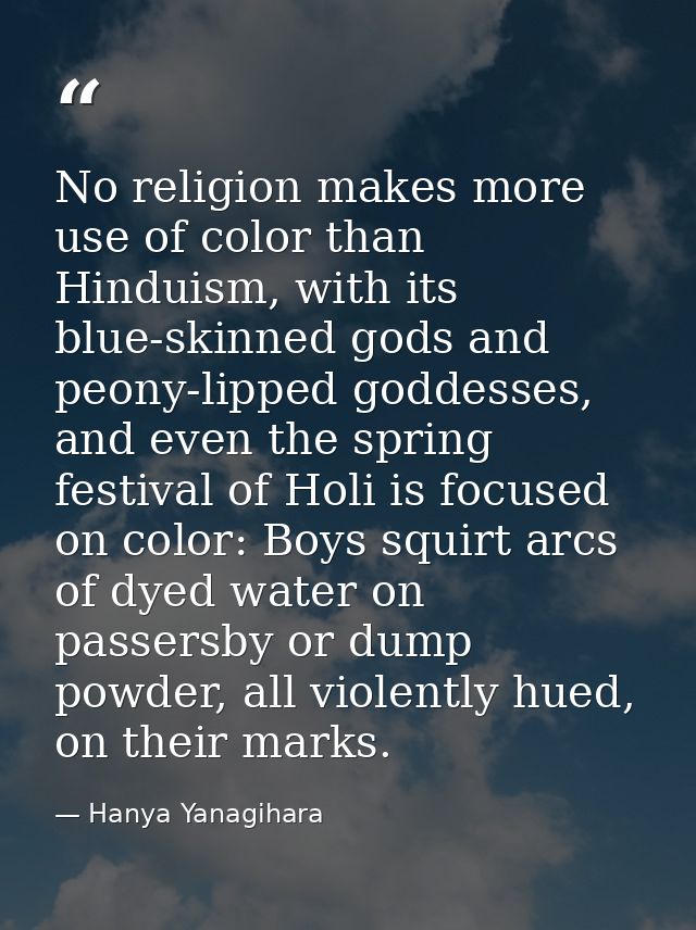 No religion makes more use of color than Hinduism, with its blue-skinned gods and peony-lipped goddesses, and even the s — Hanya Yanagihara