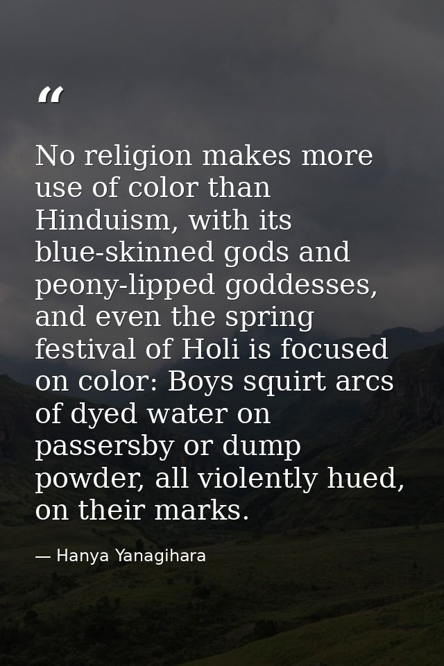 No religion makes more use of color than Hinduism, with its blue-skinned gods and peony-lipped goddesses, and even the s — Hanya Yanagihara