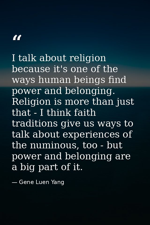 I talk about religion because it's one of the ways human beings find power and belonging. Religion is more than just tha — Gene Luen Yang