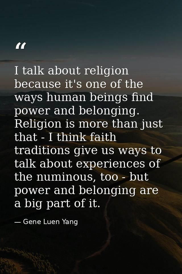I talk about religion because it's one of the ways human beings find power and belonging. Religion is more than just tha — Gene Luen Yang