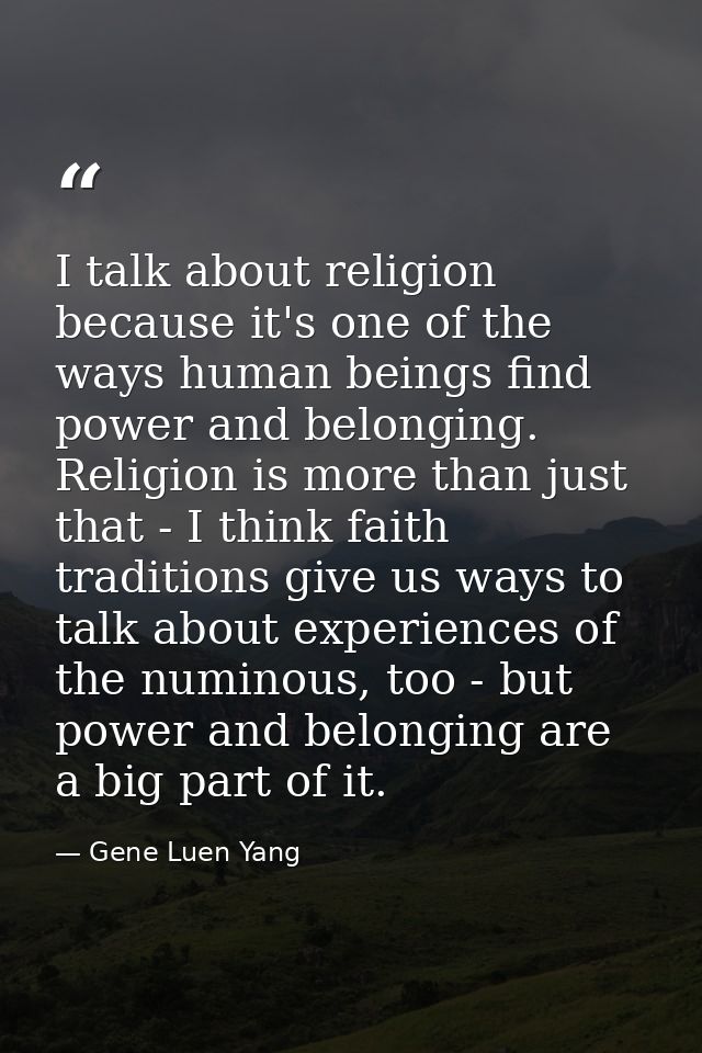 I talk about religion because it's one of the ways human beings find power and belonging. Religion is more than just tha — Gene Luen Yang