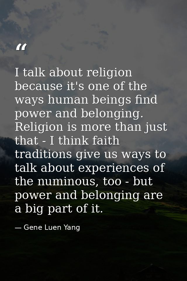 I talk about religion because it's one of the ways human beings find power and belonging. Religion is more than just tha — Gene Luen Yang