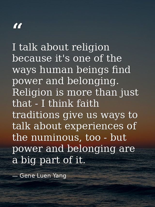 I talk about religion because it's one of the ways human beings find power and belonging. Religion is more than just tha — Gene Luen Yang