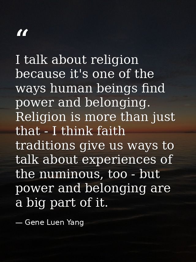 I talk about religion because it's one of the ways human beings find power and belonging. Religion is more than just tha — Gene Luen Yang