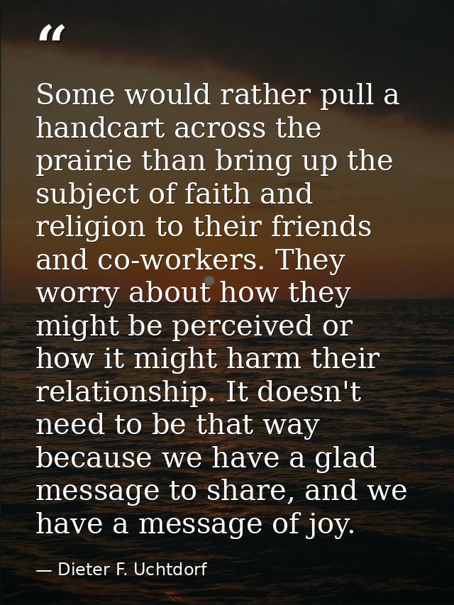 Some would rather pull a handcart across the prairie than bring up the subject of faith and religion to their friends an — Dieter F. Uchtdorf