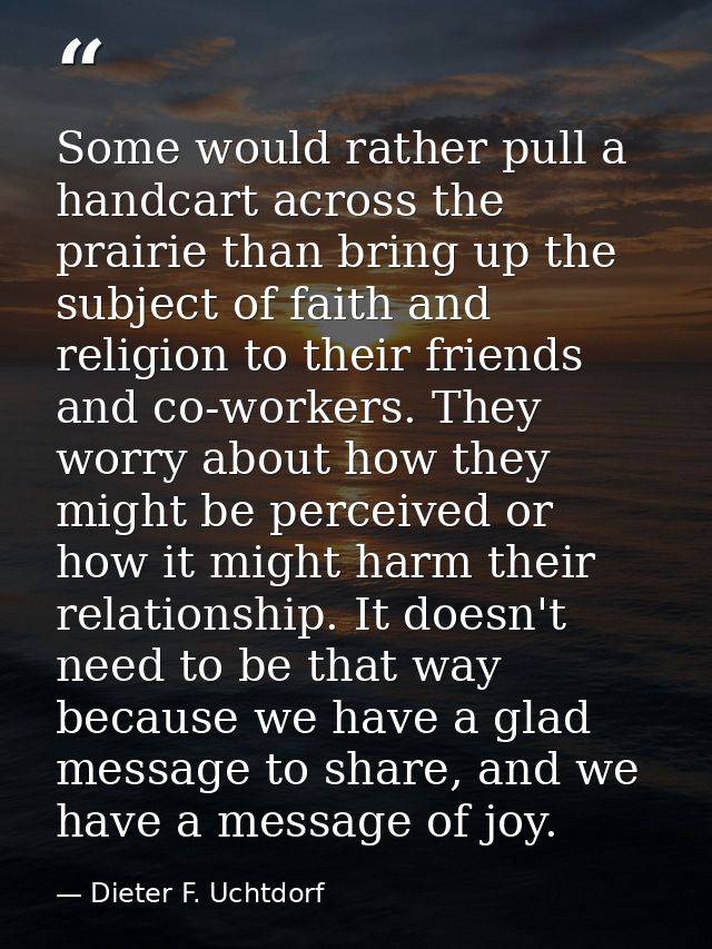 Some would rather pull a handcart across the prairie than bring up the subject of faith and religion to their friends an — Dieter F. Uchtdorf