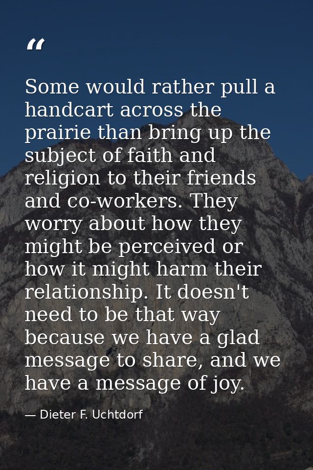 Some would rather pull a handcart across the prairie than bring up the subject of faith and religion to their friends an — Dieter F. Uchtdorf