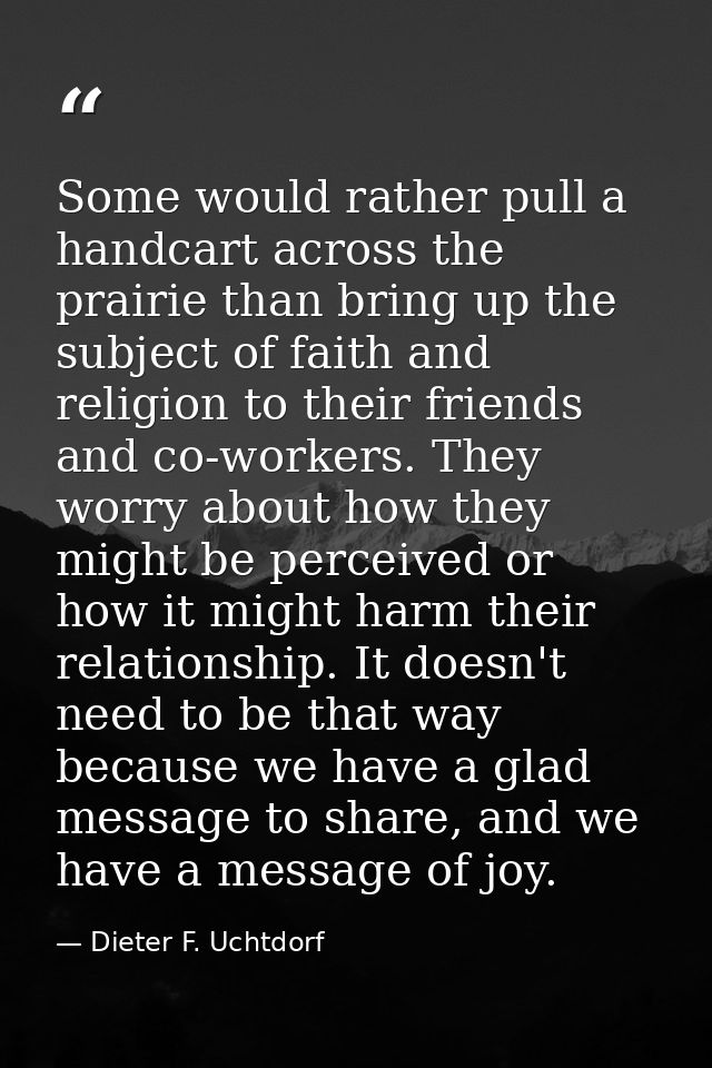Some would rather pull a handcart across the prairie than bring up the subject of faith and religion to their friends an — Dieter F. Uchtdorf