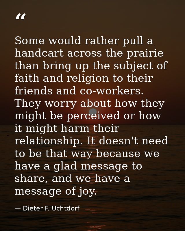 Some would rather pull a handcart across the prairie than bring up the subject of faith and religion to their friends an — Dieter F. Uchtdorf