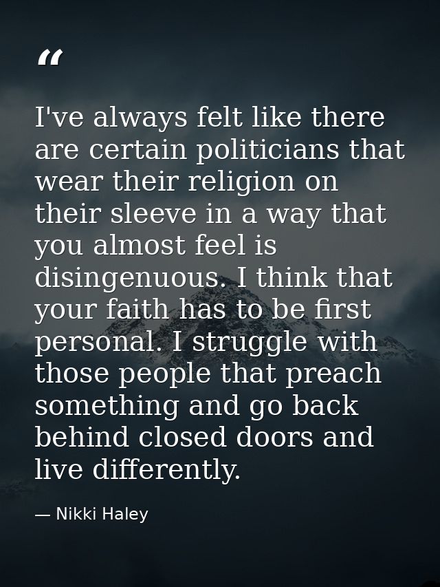I've always felt like there are certain politicians that wear their religion on their sleeve in a way that you almost fe — Nikki Haley