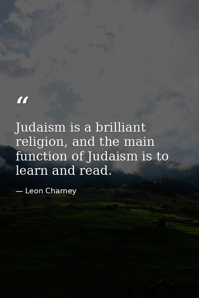 Judaism is a brilliant religion, and the main function of Judaism is to learn and read. — Leon Charney