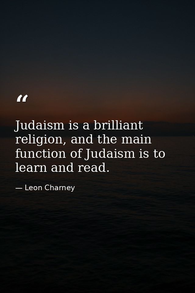 Judaism is a brilliant religion, and the main function of Judaism is to learn and read. — Leon Charney