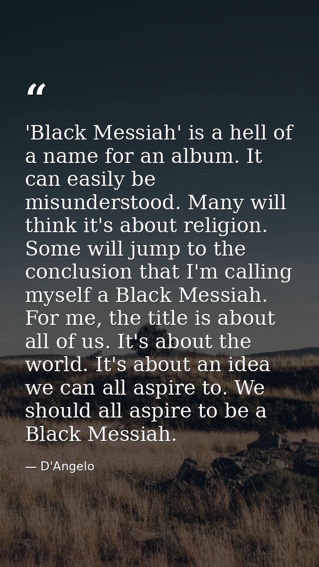 'Black Messiah' is a hell of a name for an album. It can easily be misunderstood. Many will think it's about religion. S — D'Angelo