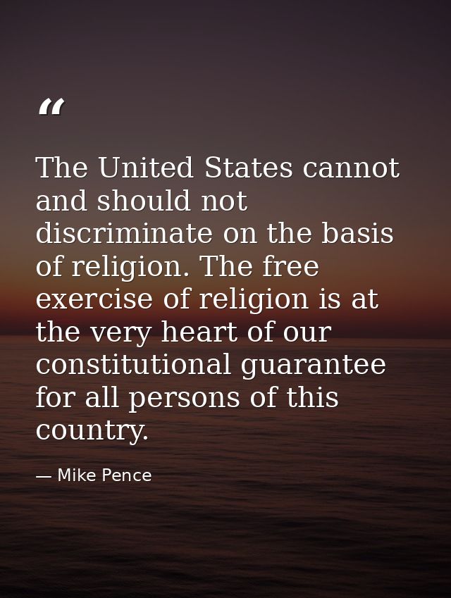 The United States cannot and should not discriminate on the basis of religion. The free exercise of religion is at the v — Mike Pence