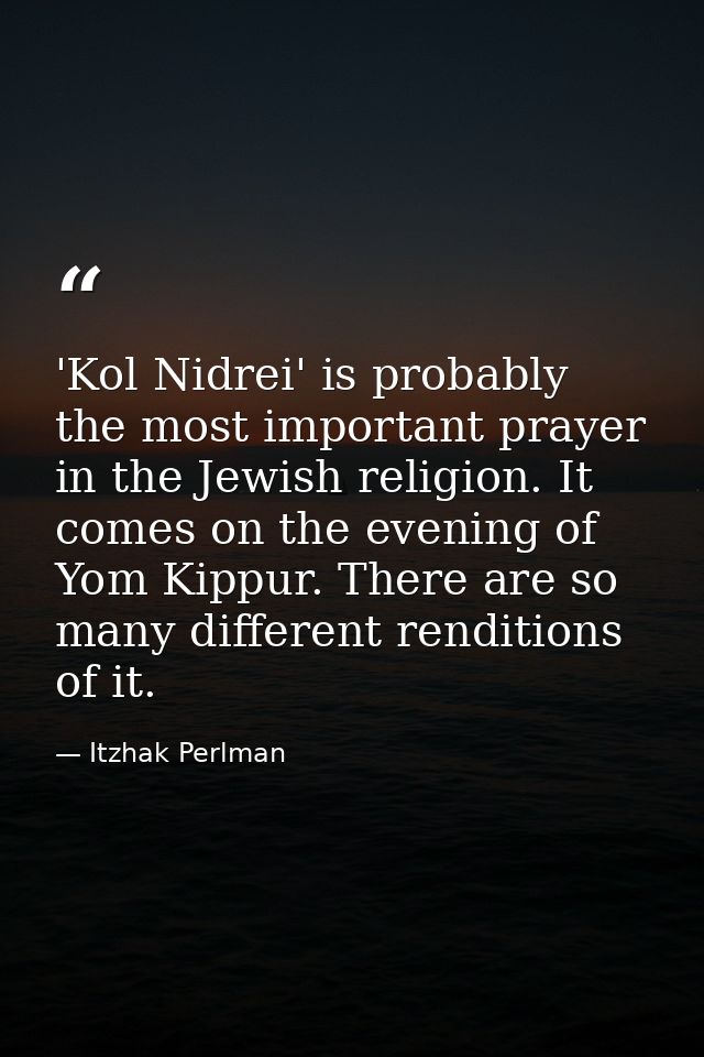 'Kol Nidrei' is probably the most important prayer in the Jewish religion. It comes on the evening of Yom Kippur. There  — Itzhak Perlman