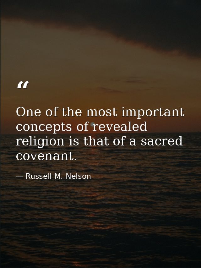 One of the most important concepts of revealed religion is that of a sacred covenant. — Russell M. Nelson