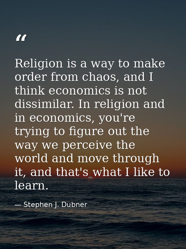 Religion is a way to make order from chaos, and I think economics is not dissimilar. In religion and in economics, you'r — Stephen J. Dubner