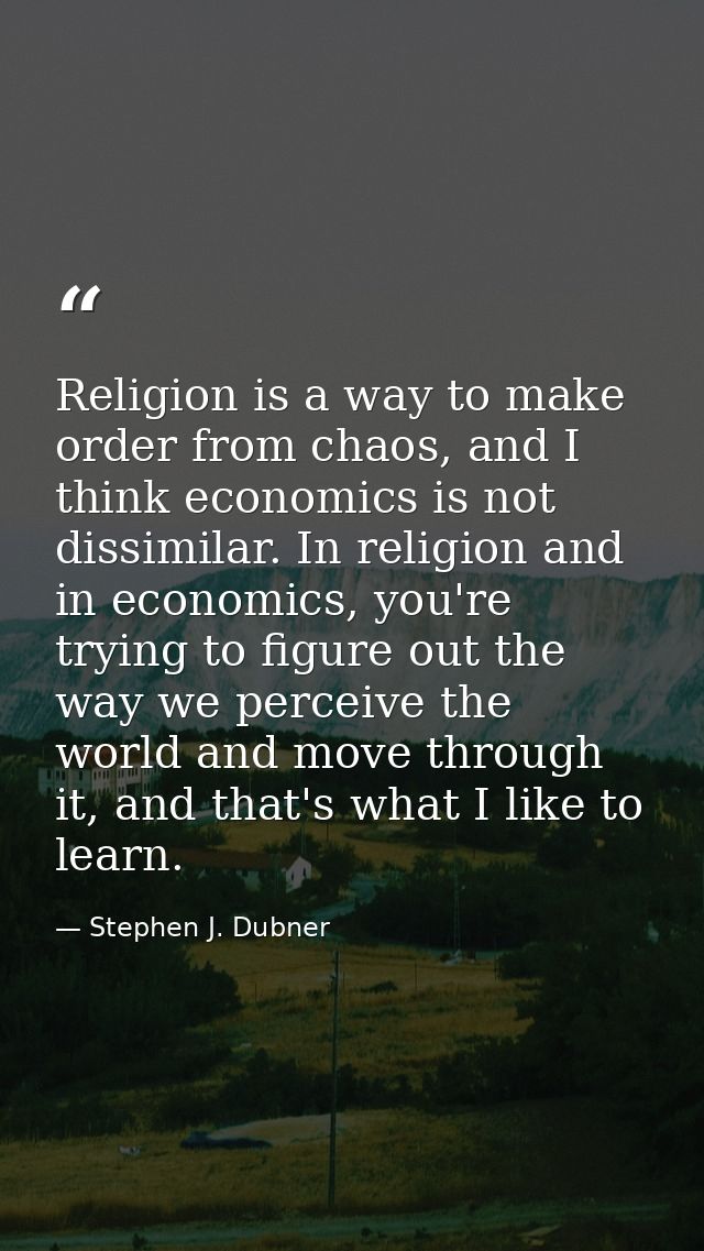 Religion is a way to make order from chaos, and I think economics is not dissimilar. In religion and in economics, you'r — Stephen J. Dubner