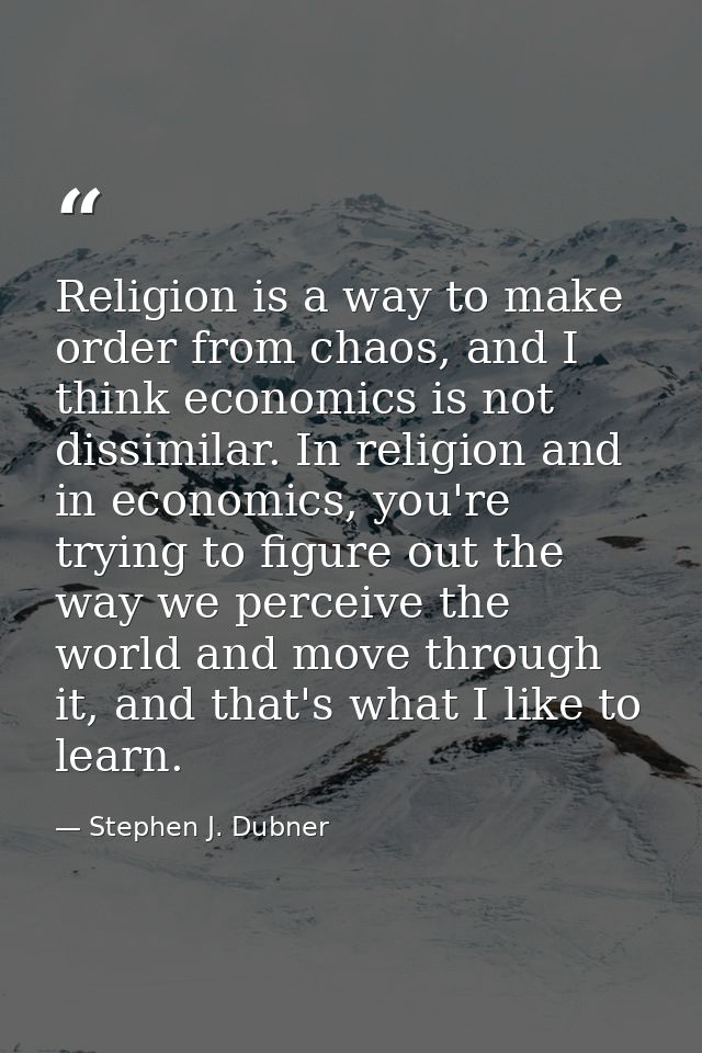 Religion is a way to make order from chaos, and I think economics is not dissimilar. In religion and in economics, you'r — Stephen J. Dubner