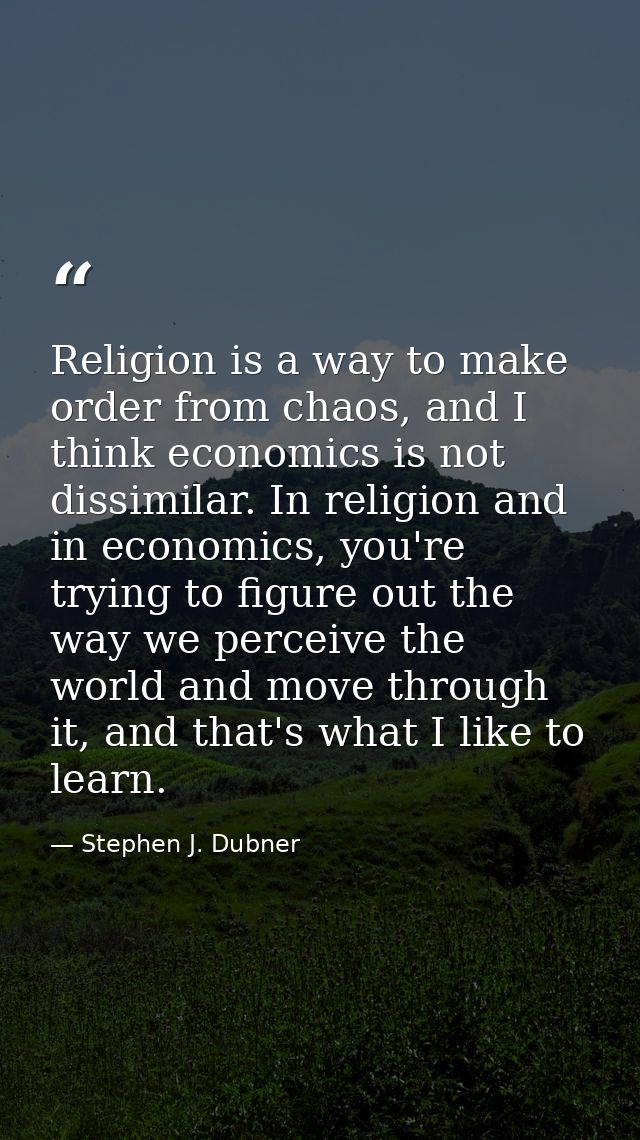 Religion is a way to make order from chaos, and I think economics is not dissimilar. In religion and in economics, you'r — Stephen J. Dubner