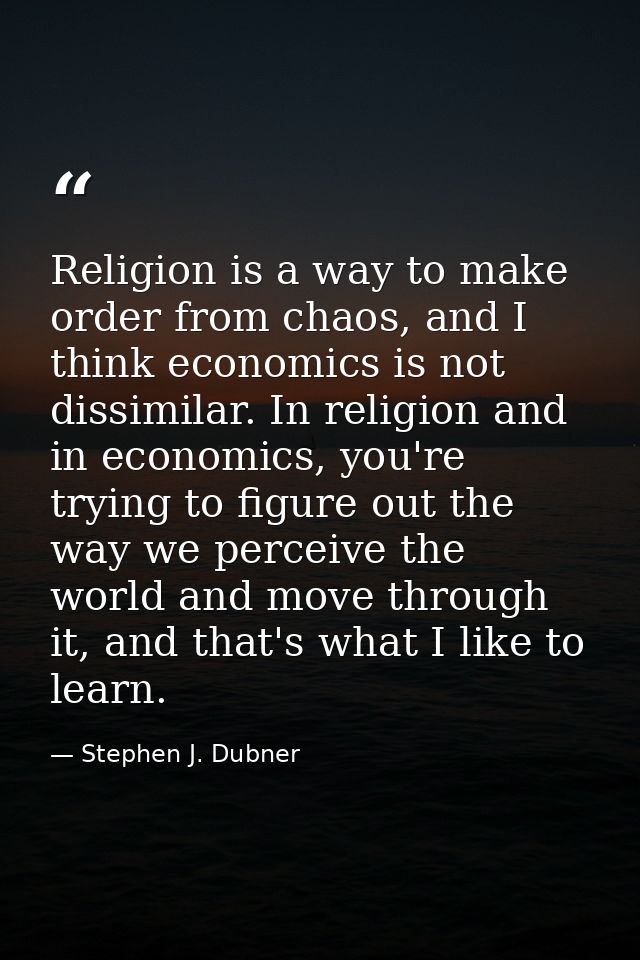 Religion is a way to make order from chaos, and I think economics is not dissimilar. In religion and in economics, you'r — Stephen J. Dubner