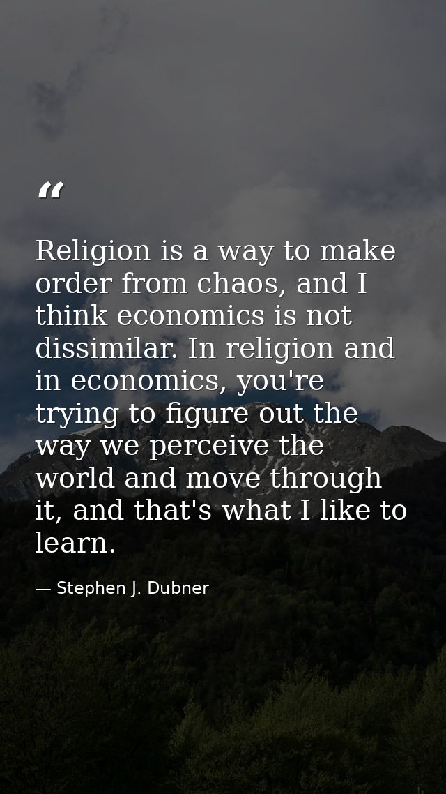 Religion is a way to make order from chaos, and I think economics is not dissimilar. In religion and in economics, you'r — Stephen J. Dubner